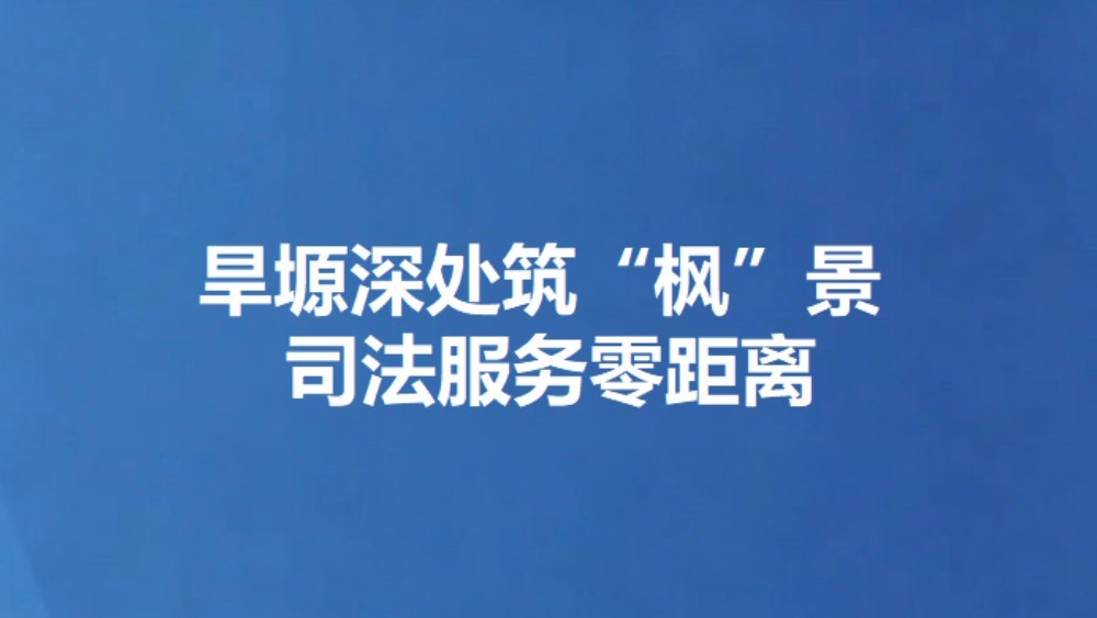 旱塬深处筑“枫”景 司法服务零距离