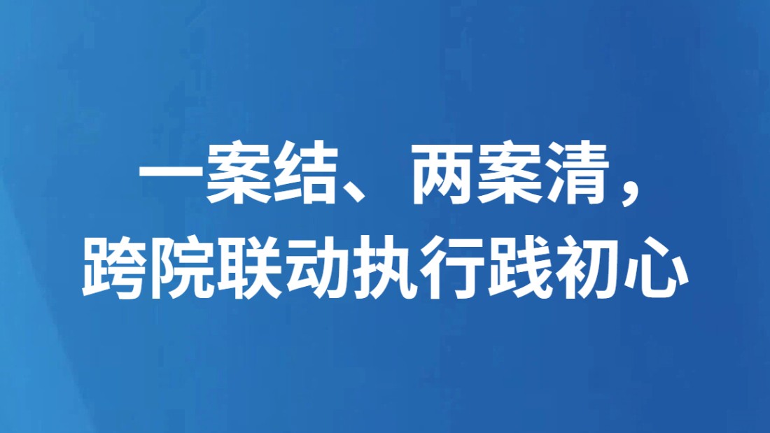 一案结、两案清，跨院联动执行践初心