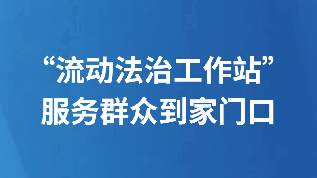 “流动法治工作站”服务群众到家门口