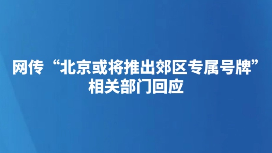 网传“北京或将推出郊区专属号牌” 相关部门回应