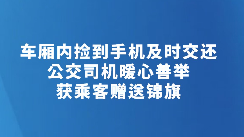 车厢内捡到手机及时交还　公交司机暖心善举获乘客赠送锦旗
