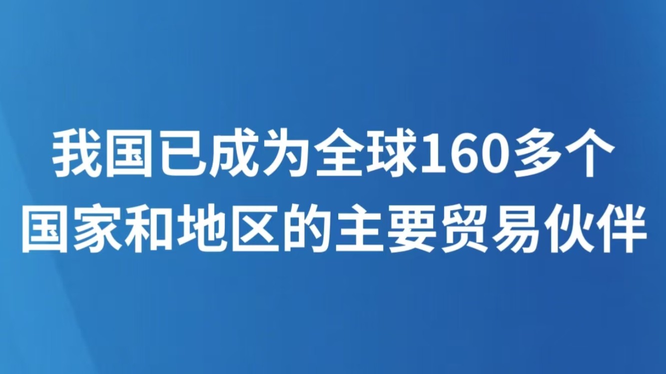 我国已成为全球160多个国家和地区的主要贸易伙伴