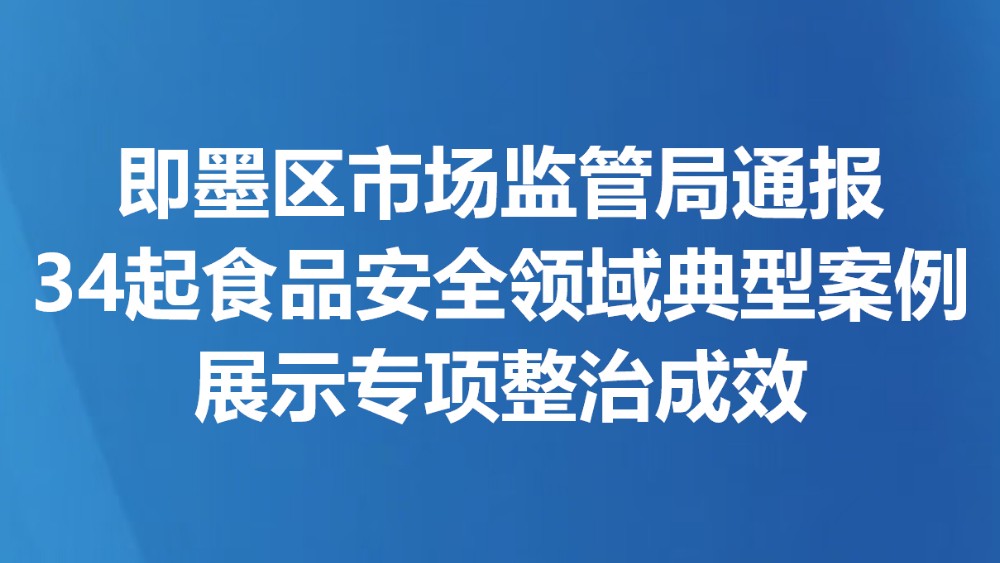 即墨区市场监管局通报34起食品安全领域典型案例展示专项整治成效