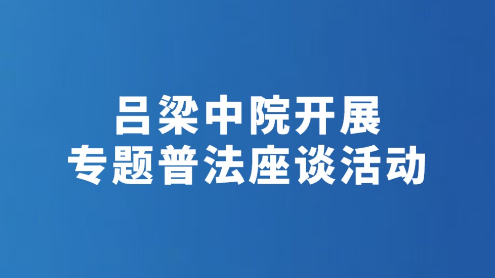 吕梁中院开展专题普法座谈活动