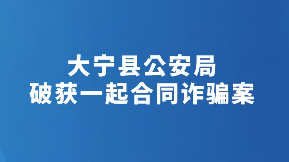 大宁县公安局破获一起合同诈骗案