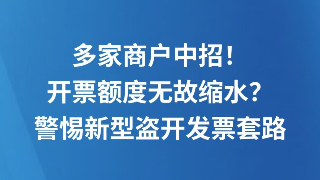 多家商户中招！开票额度无故缩水？警惕新型盗开发票套路
