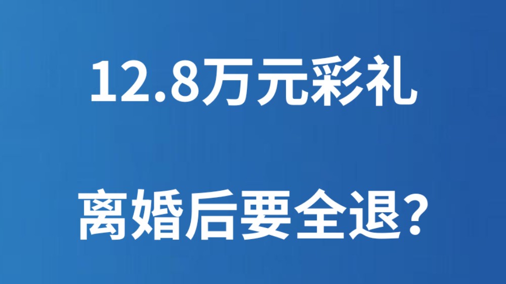 12.8万元彩礼，离婚后要全退？