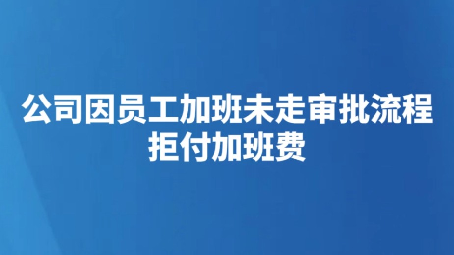 公司因员工加班未走审批流程拒付加班费