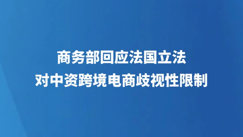商务部回应法国立法对中资跨境电商歧视性限制