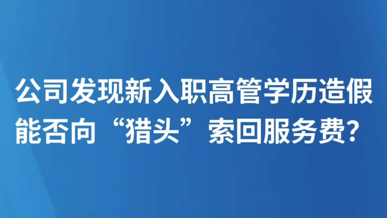公司发现新入职高管学历造假，能否向“猎头”索回服务费？