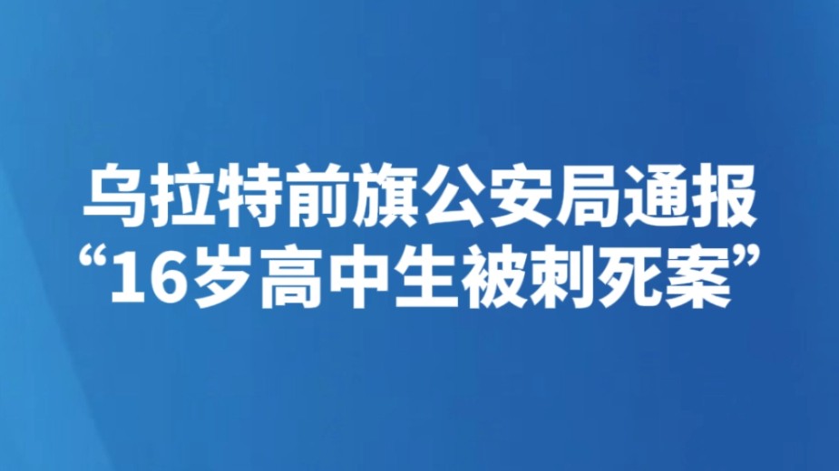 乌拉特前旗公安局通报“16岁高中生被刺死案”