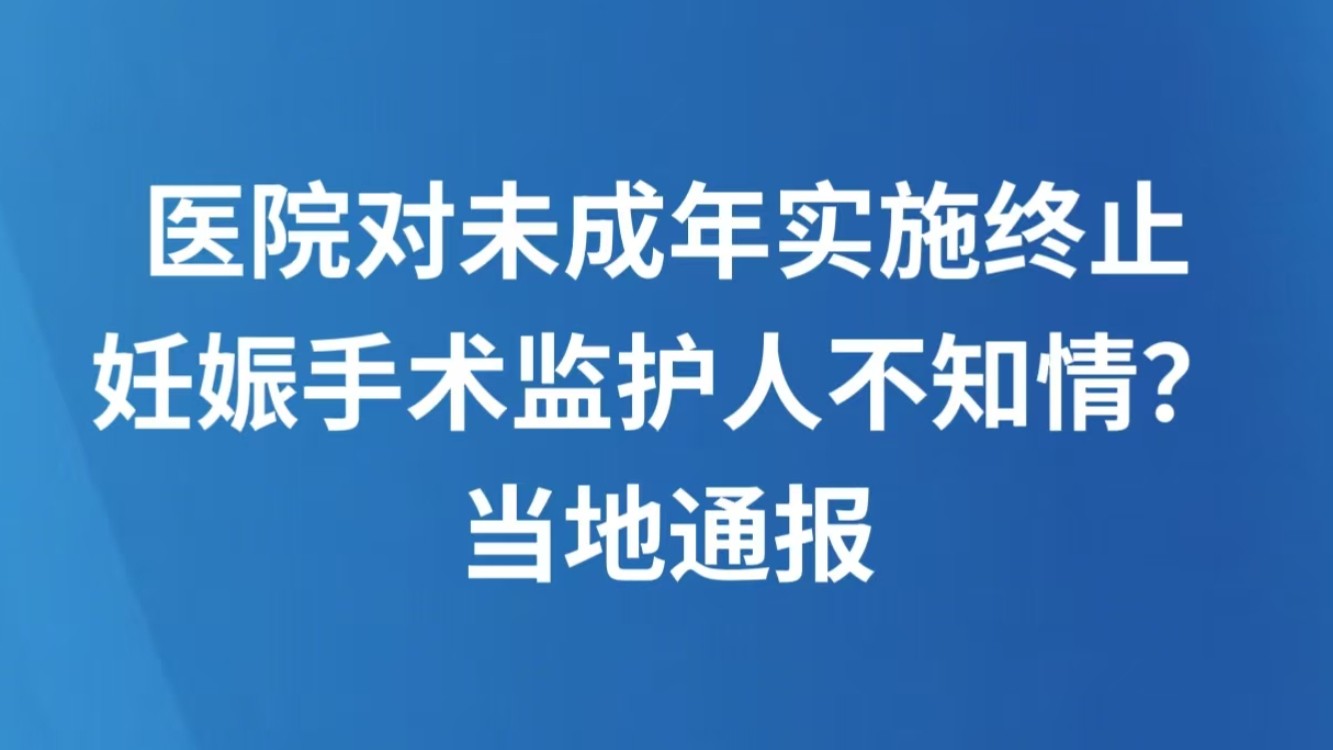 医院对未成年实施终止妊娠手术监护人不知情？当地通报