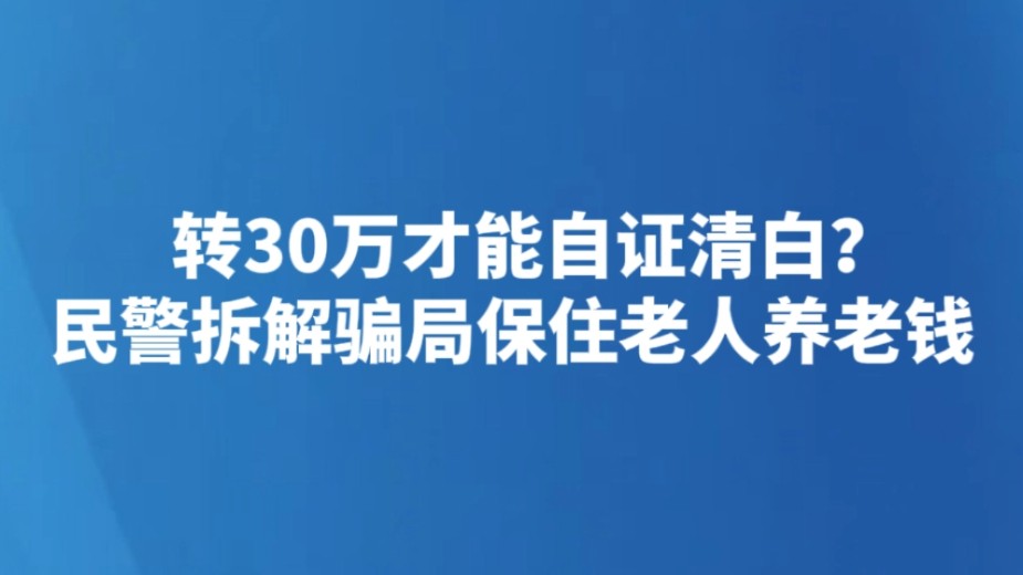 转30万才能自证清白？民警拆解骗局保住老人养老钱