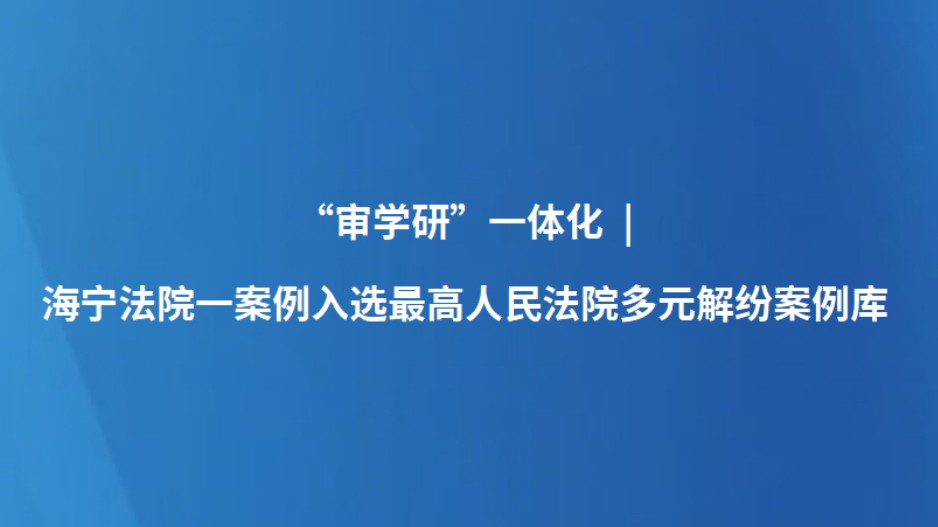 “审学研”一体化 | 海宁法院一案例入选最高人民法院多元解纷案例库