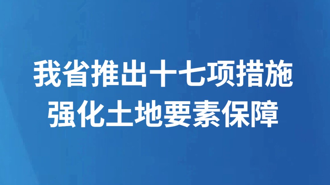 我省推出十七项措施强化土地要素保障