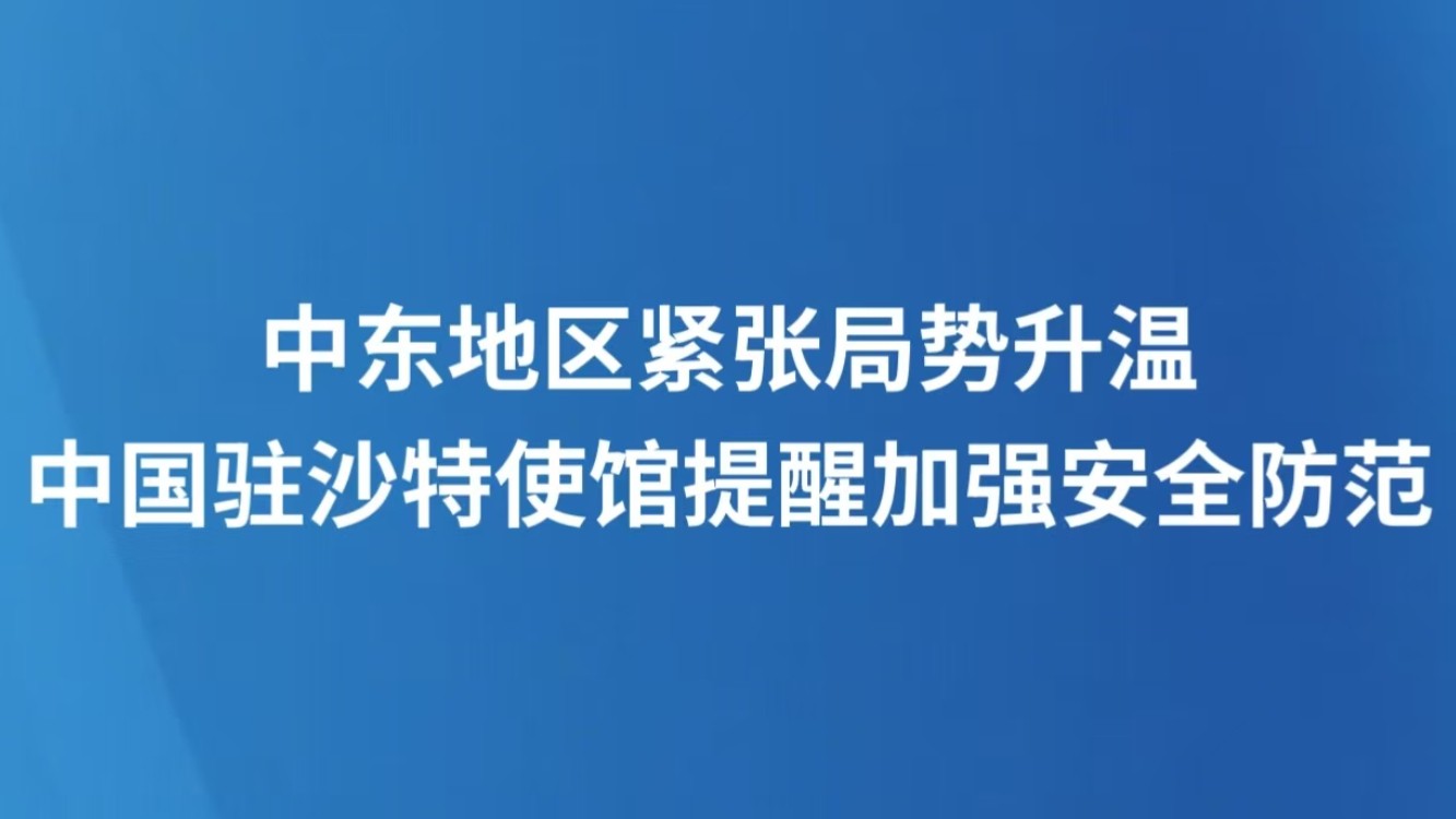 中东地区紧张局势升温 中国驻沙特使馆提醒加强安全防范