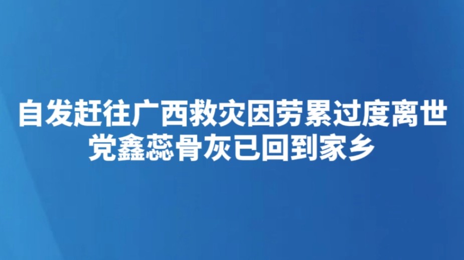 自发赶往广西救灾因劳累过度离世 党鑫蕊骨灰已回到家乡