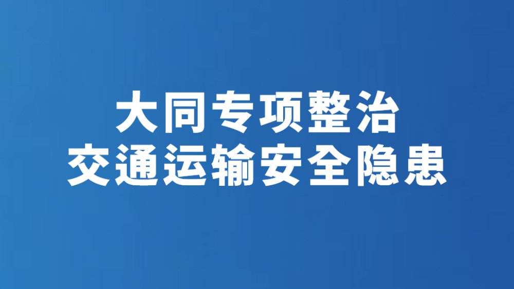 大同专项整治交通运输安全隐患