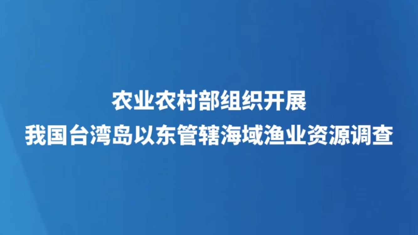 农业农村部组织开展我国台湾岛以东管辖海域渔业资源调查