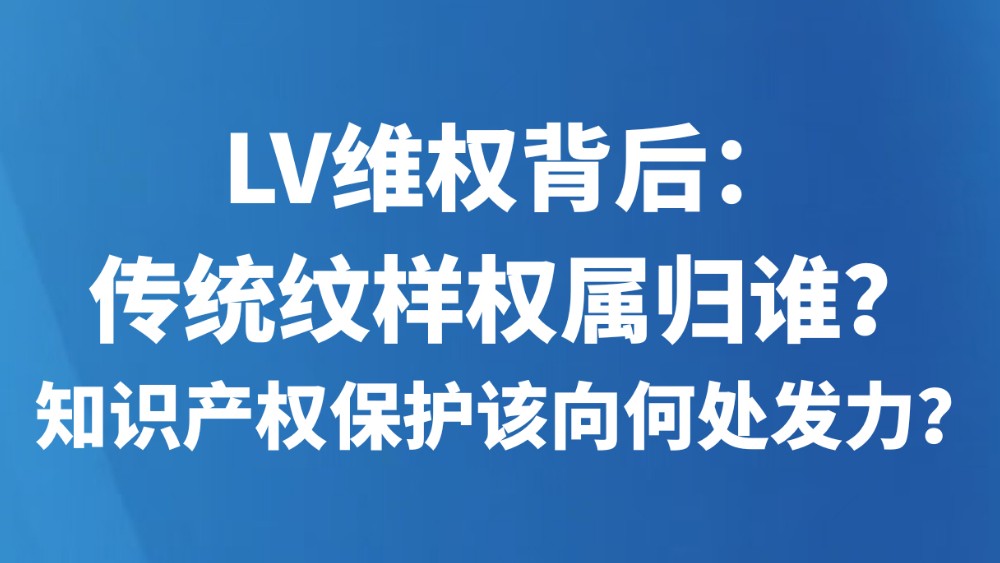 LV维权背后：传统纹样权属归谁？知识产权保护该向何处发力？