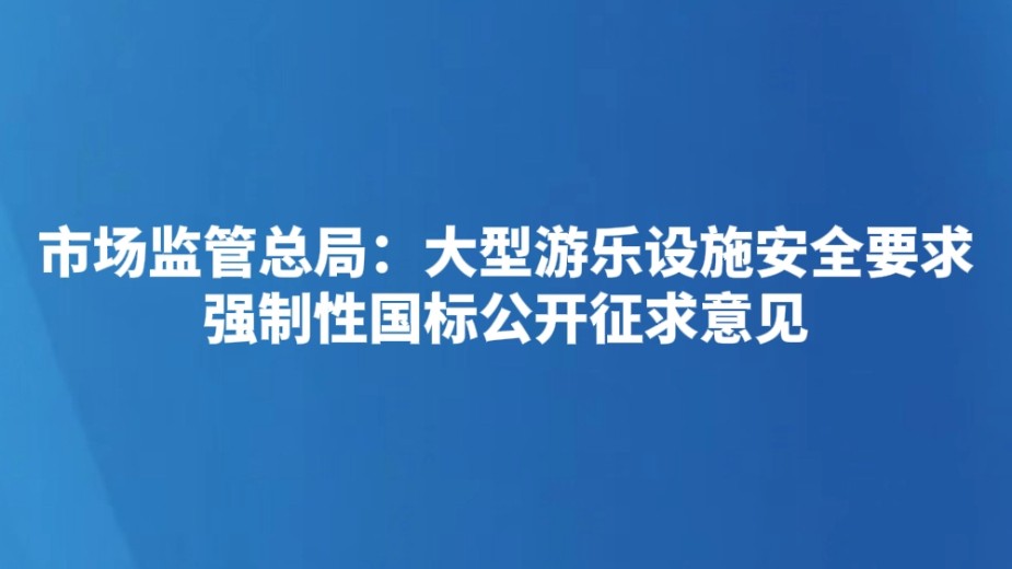 市场监管总局：大型游乐设施安全要求强制性国标公开征求意见