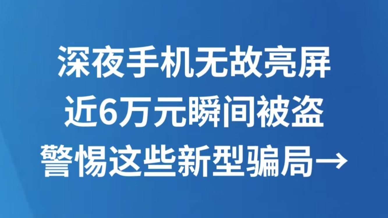 深夜手机无故亮屏，近6万元瞬间被盗 警惕这些新型骗局→