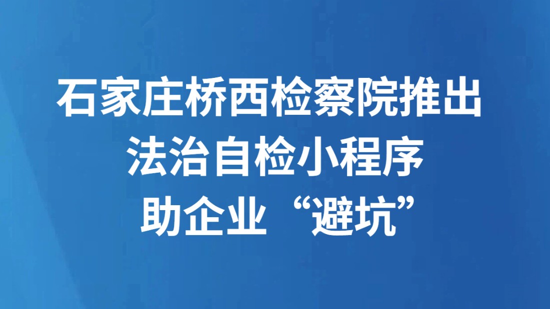 石家庄桥西检察院推出 法治自检小程序助企业“避坑”