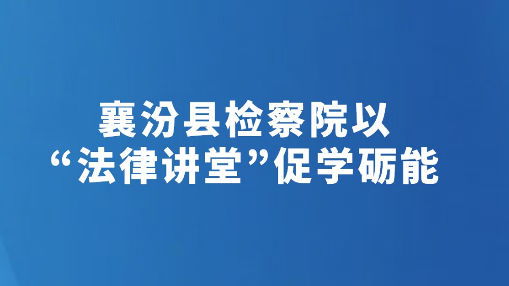 襄汾县检察院以“法律讲堂”促学砺能