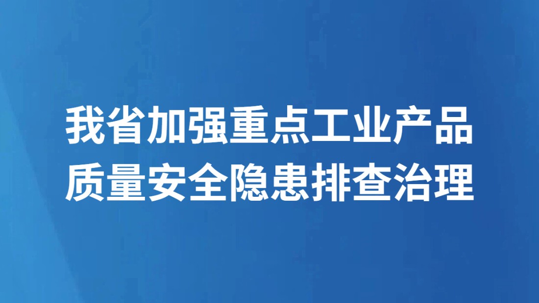 我省加强重点工业产品质量安全隐患排查治理