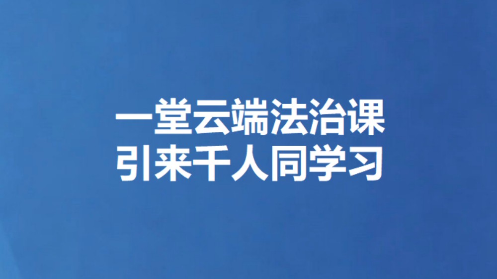 一堂云端法治课 引来千人同学习