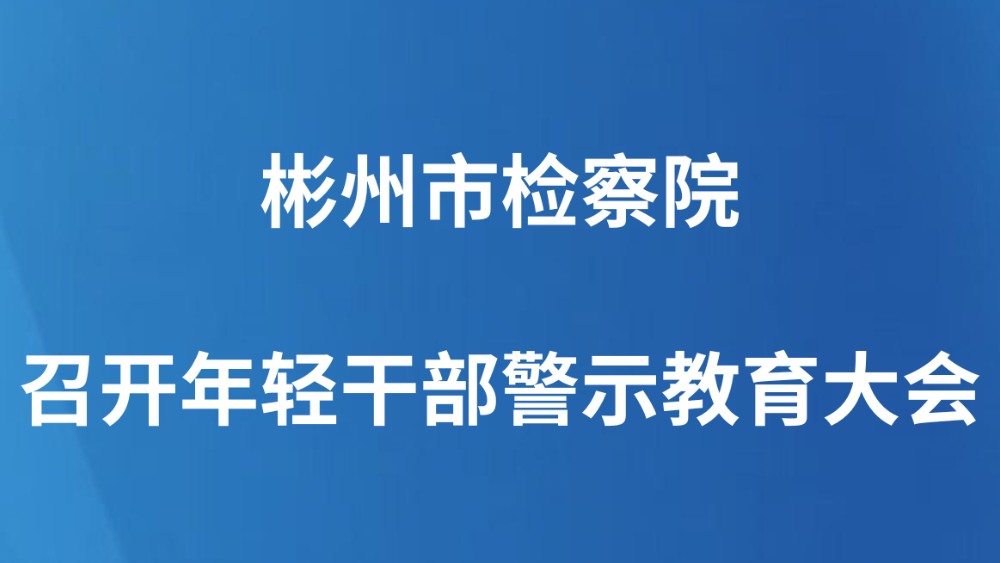 彬州市检察院召开年轻干部警示教育大会