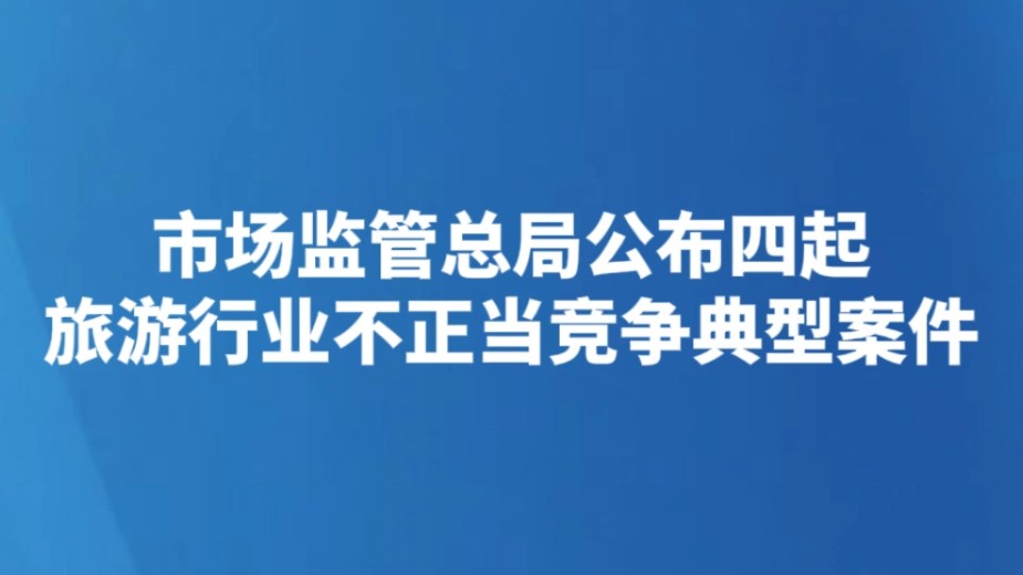 市场监管总局公布四起旅游行业不正当竞争典型案件