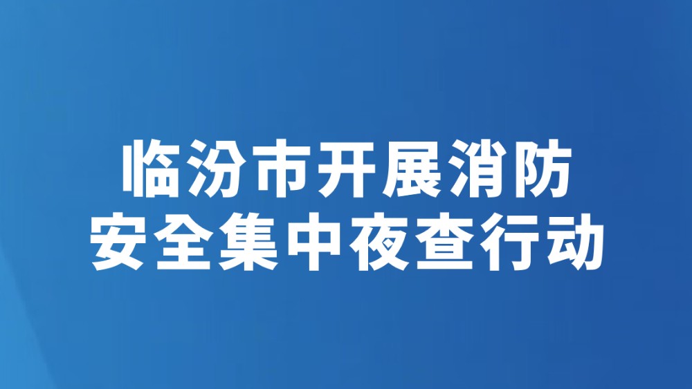 临汾市开展消防安全集中夜查行动