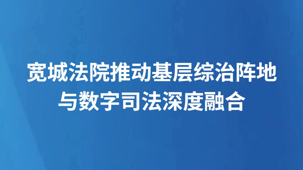 宽城法院推动基层综治阵地与数字司法深度融合