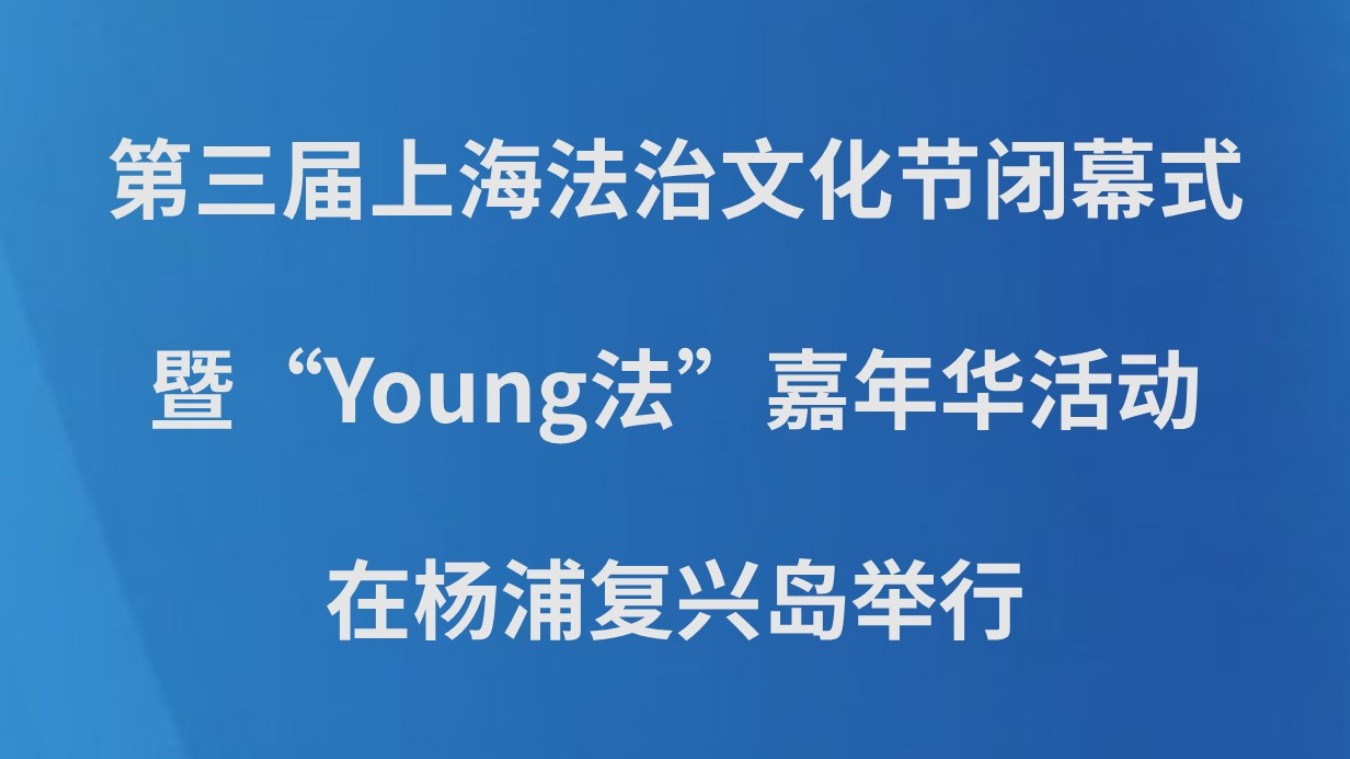 第三届上海法治文化节闭幕式暨“Young法”嘉年华活动在杨浦复兴岛举行