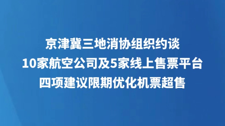 京津冀三地消协组织约谈10家航空公司及5家线上售票平台 四项建议限期优化机票超售