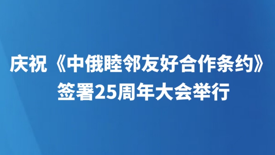 庆祝《中俄睦邻友好合作条约》签署25周年大会举行