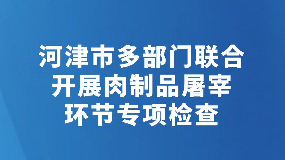 河津市多部门联合开展肉制品屠宰环节专项检查
