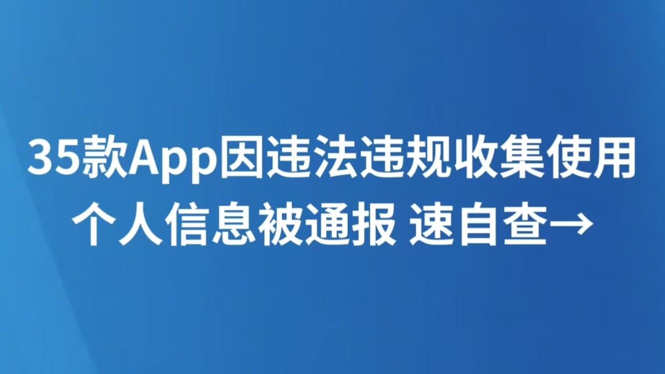35款App因违法违规收集使用个人信息被通报 速自查→