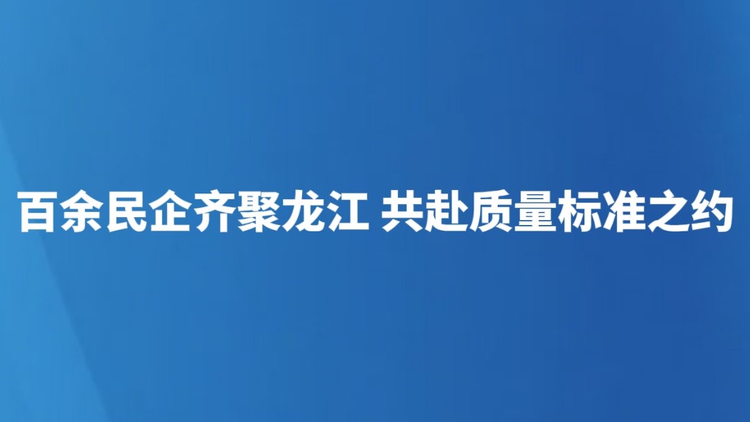 百余民企齐聚龙江 共赴质量标准之约