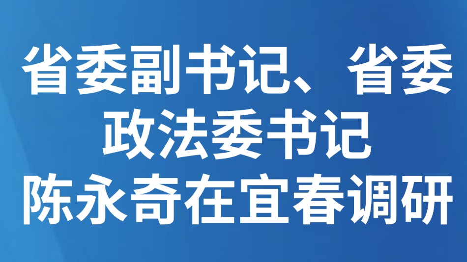 省委副书记、省委政法委书记陈永奇在宜春调研