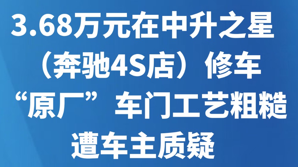 3.68万元在中升之星（奔驰4S店）修车，“原厂”车门工艺粗糙遭车主质疑