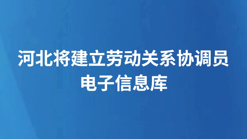 河北将建立劳动关系协调员电子信息库