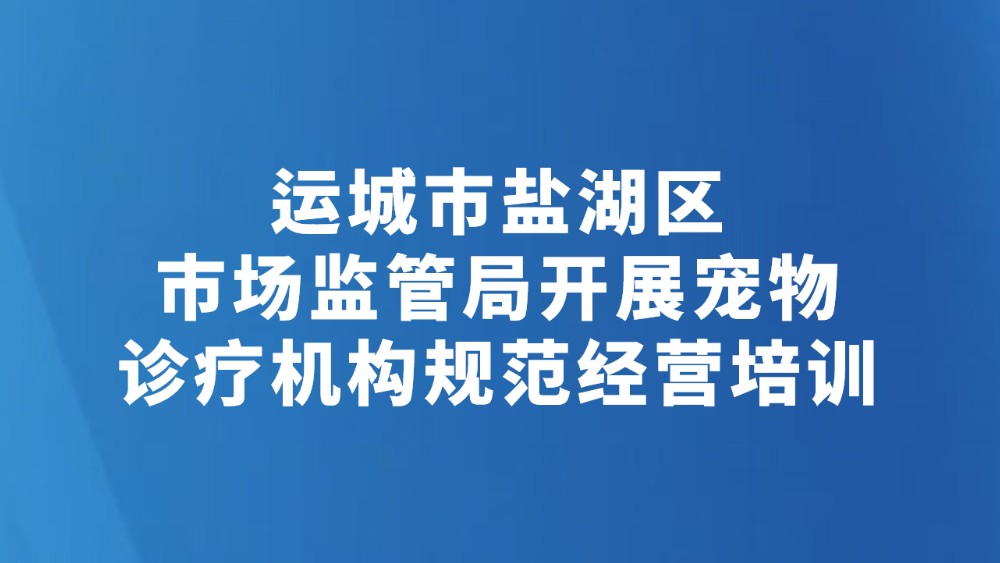 运城市盐湖区市场监管局开展宠物诊疗机构规范经营培训