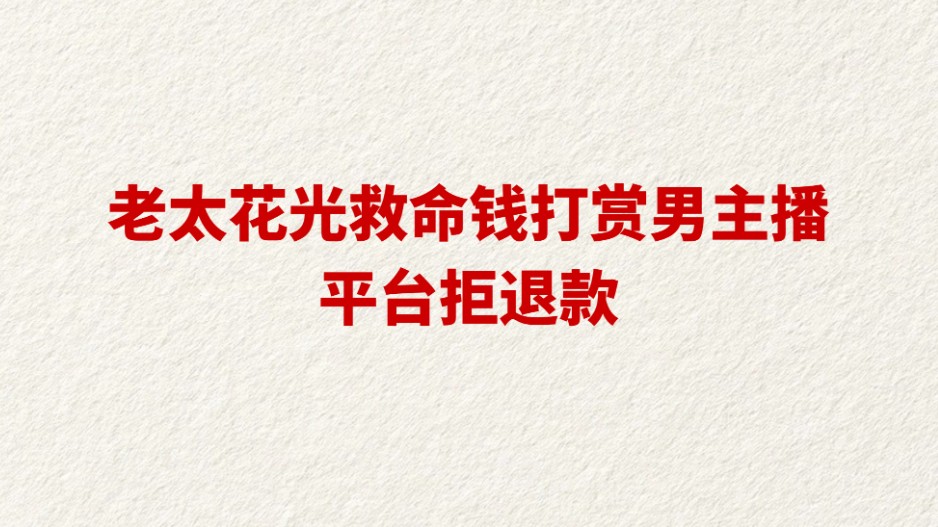 老太花光救命钱打赏男主播 平台拒退款