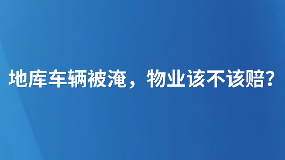 地库车辆被淹，物业该不该赔？