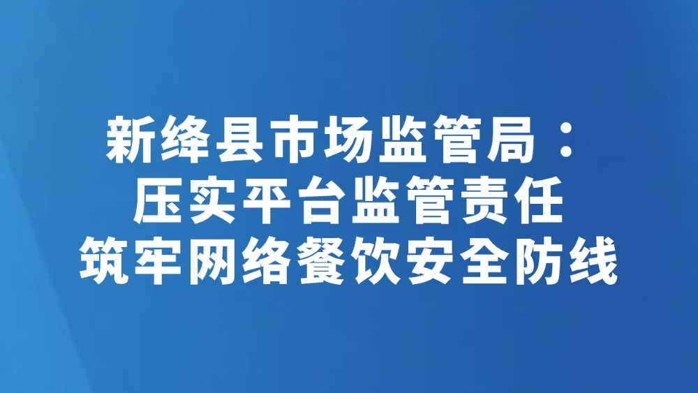 新绛县市场监管局：压实平台监管责任 筑牢网络餐饮安全防线