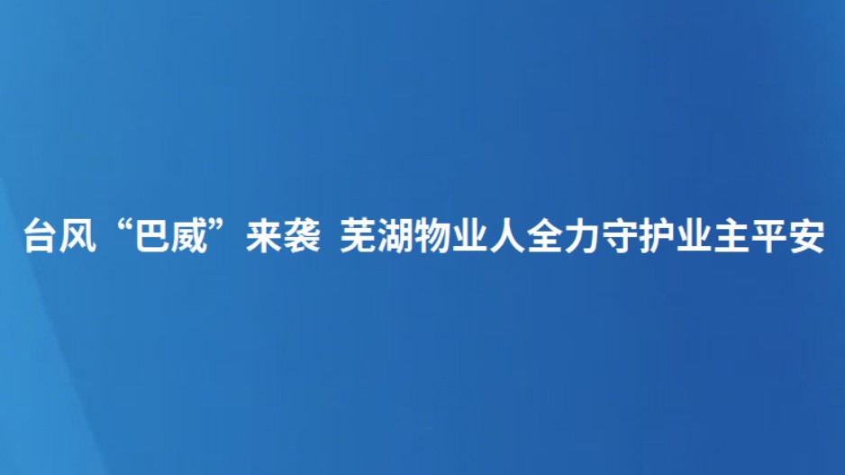 台风“巴威”来袭 芜湖物业人全力守护业主平安