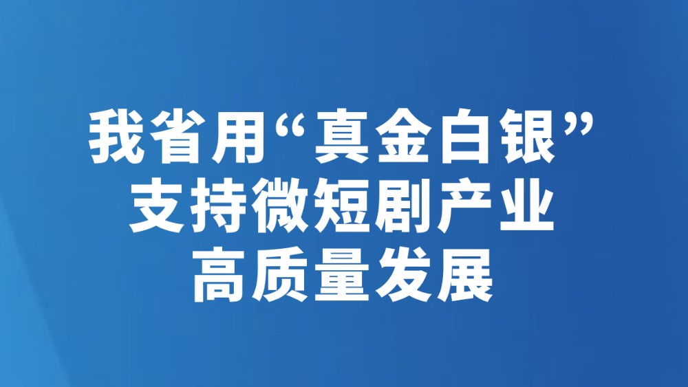 我省用“真金白银”支持微短剧产业高质量发展