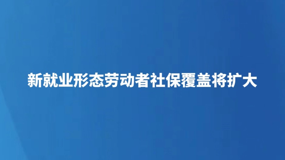 新就业形态劳动者社保覆盖将扩大